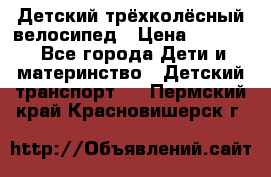 Детский трёхколёсный велосипед › Цена ­ 4 500 - Все города Дети и материнство » Детский транспорт   . Пермский край,Красновишерск г.